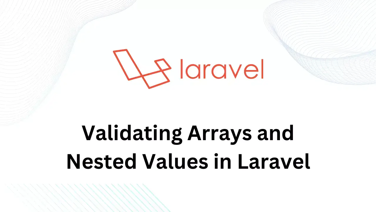 Validating Arrays and Nested Values in Laravel